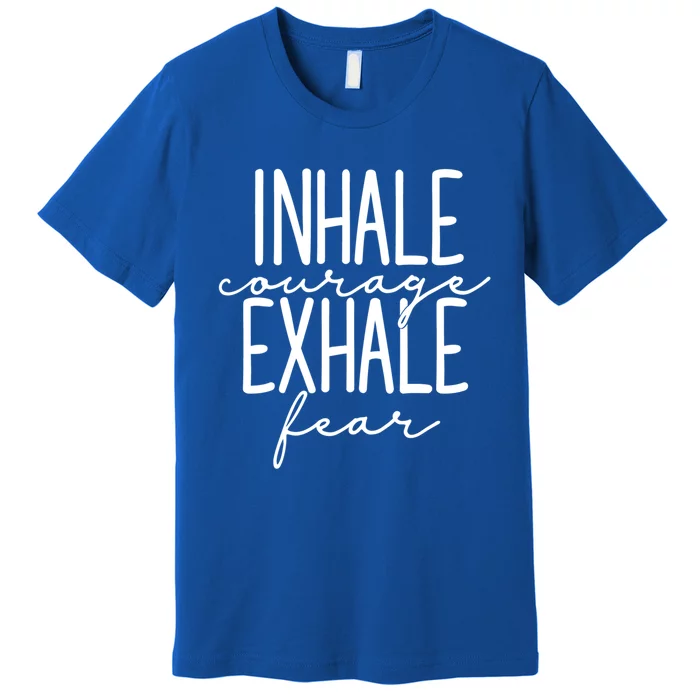 Inspirational Inhale Courage Exhale Fear Motivational Gift Premium T-Shirt