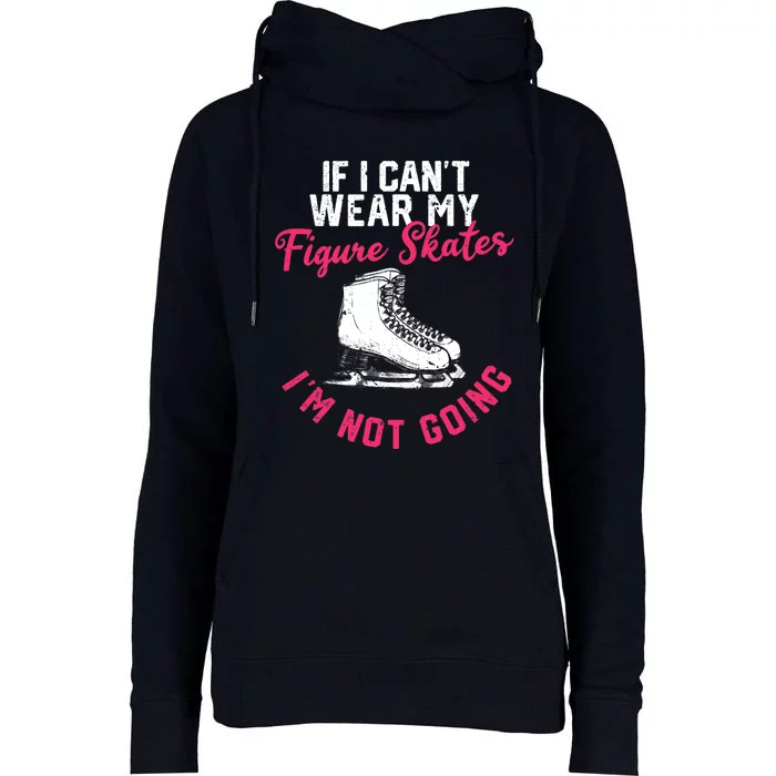 If I Can't Wear My Figure Skates I'm Not Going Ice Skating Womens Funnel Neck Pullover Hood