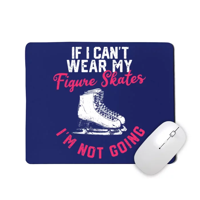 If I Can't Wear My Figure Skates I'm Not Going Ice Skating Mousepad