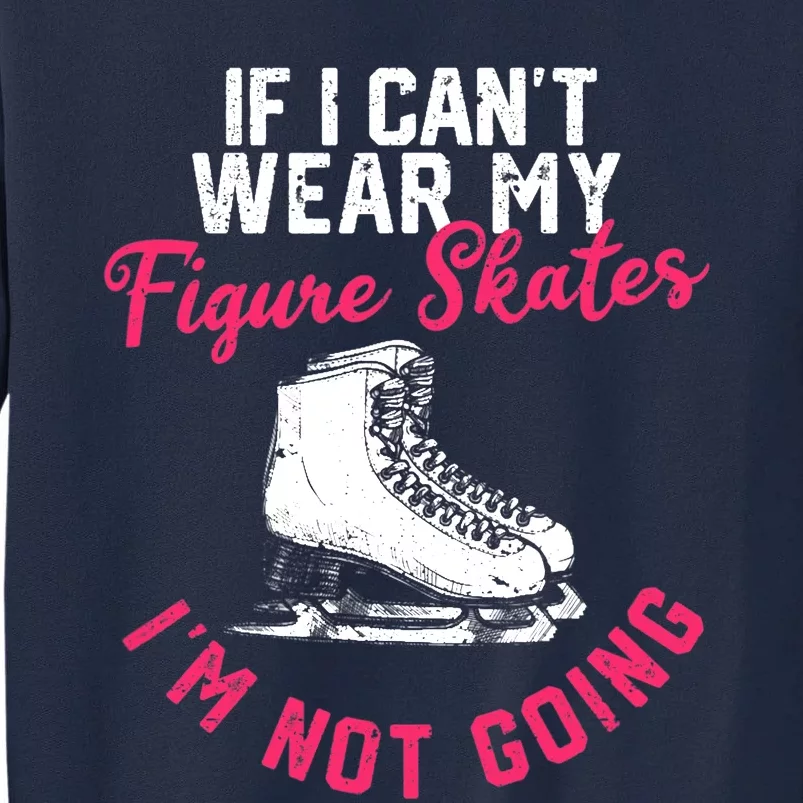 If I Can't Wear My Figure Skates I'm Not Going Ice Skating Tall Sweatshirt