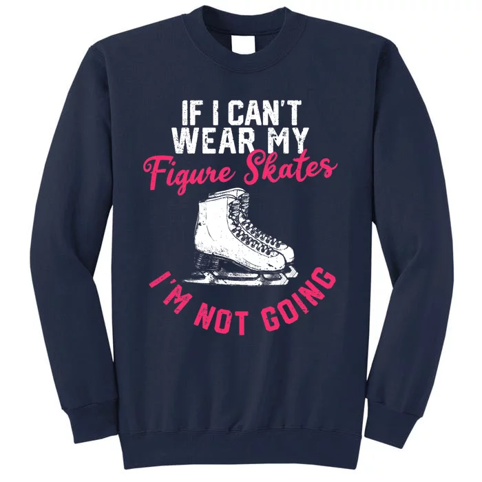 If I Can't Wear My Figure Skates I'm Not Going Ice Skating Tall Sweatshirt