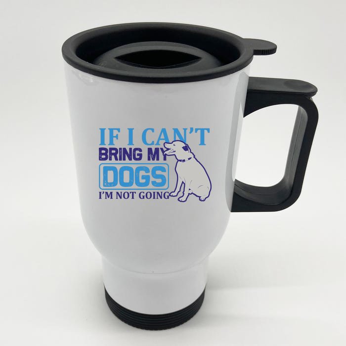 If I Can't Bring My Dogs I'm Not Going Front & Back Stainless Steel Travel Mug