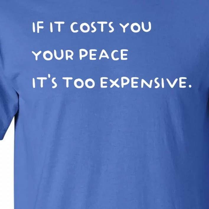 If It Costs You Your Peace Its Too Expensive Gift Tall T-Shirt