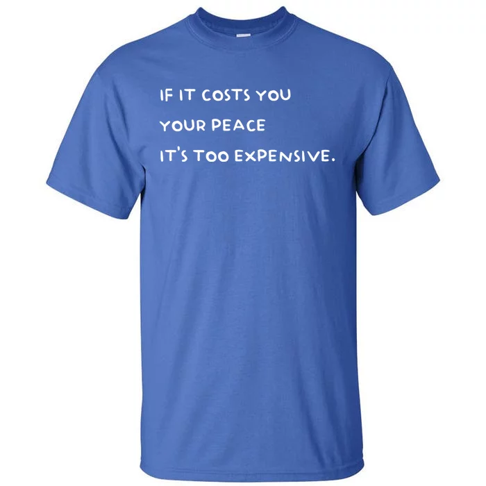 If It Costs You Your Peace Its Too Expensive Gift Tall T-Shirt