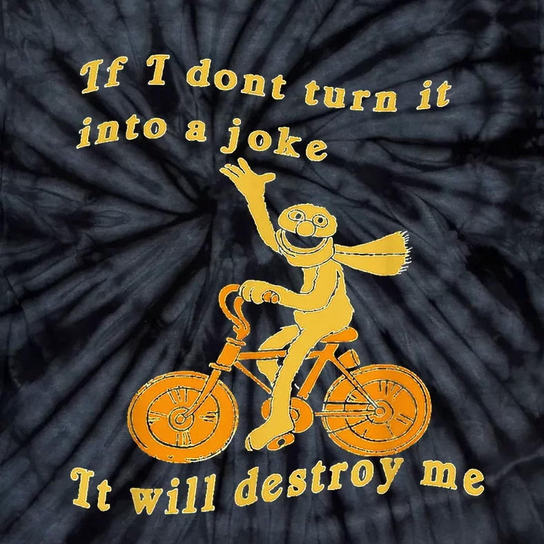 If I Don’t Turn It Into a Joke It Will Destroy Me Tie-Dye T-Shirt