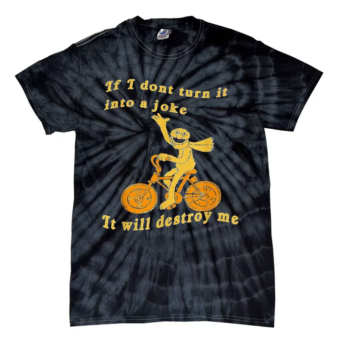 If I Don’t Turn It Into a Joke It Will Destroy Me Tie-Dye T-Shirt