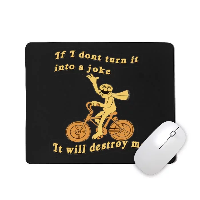 IF I DON'T TURN IT INTO A JOKE IT WILL DESTROY ME Mousepad