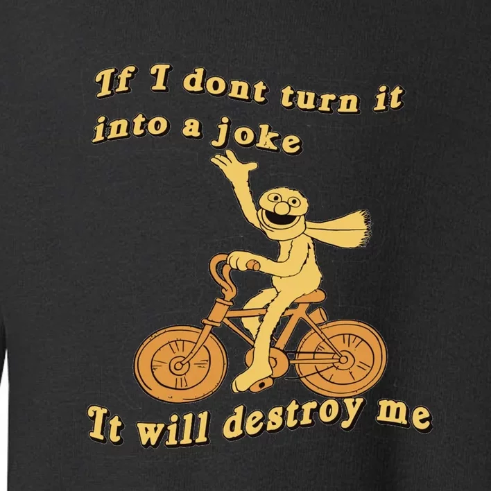 IF I DON'T TURN IT INTO A JOKE IT WILL DESTROY ME Toddler Sweatshirt