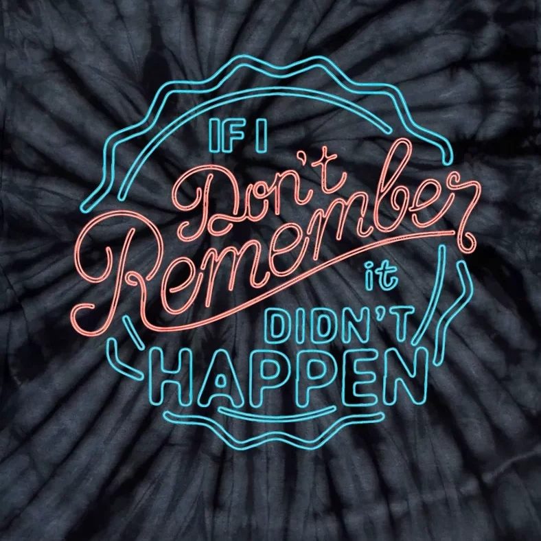 If I DonT Remember It DidnT Happen Tie-Dye T-Shirt