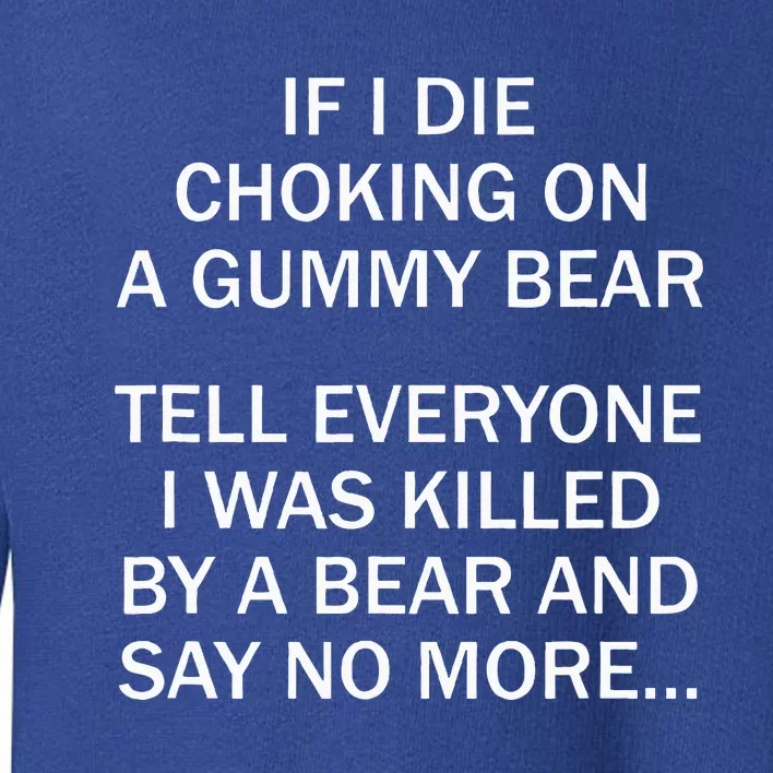 If I Die Choking On A Gummy Bear Tell Everyone I Was Killed Toddler Sweatshirt