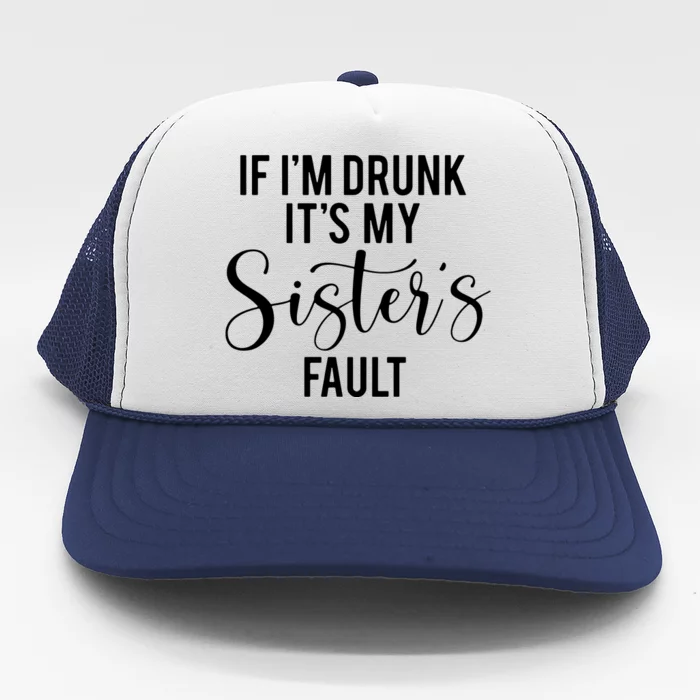 If IM Drunk ItS My Sisters Fault Trucker Hat