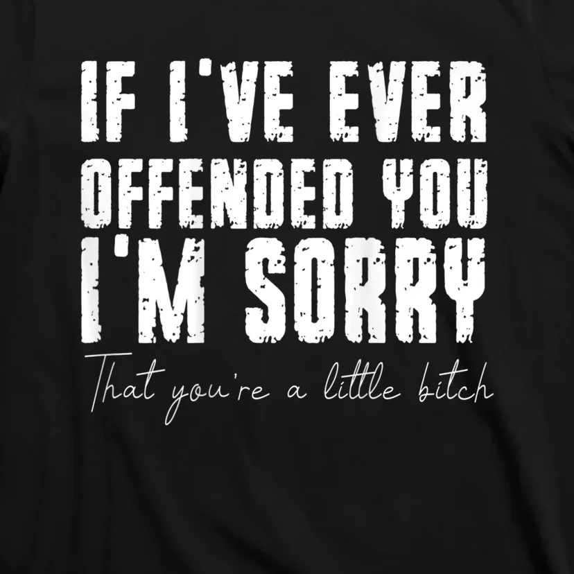 If I've Ever Offended You I'm Sorry That You Are A (On Back) T-Shirt