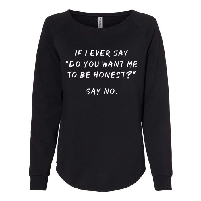 If I Ever Say Do You Want Me To Be Honest Say No Funny Womens California Wash Sweatshirt