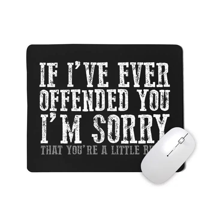 IF I'VE EVER OFFENDED YOU I'M SORRY THAT YOU'RE A... Mousepad