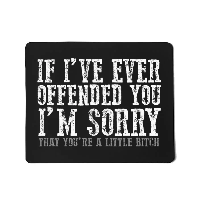 IF I'VE EVER OFFENDED YOU I'M SORRY THAT YOU'RE A... Mousepad