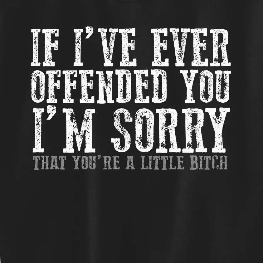 IF I'VE EVER OFFENDED YOU I'M SORRY THAT YOU'RE A... Kids Sweatshirt