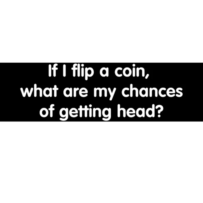 If I Flip A Coin What Are My Chances Of Getting Head Quote Bumper Sticker