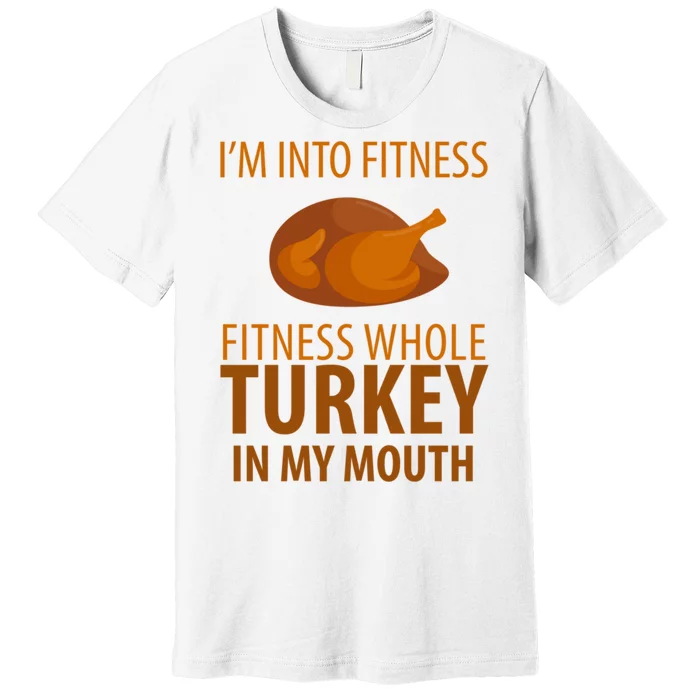 I'm Into Fitness Whole Tuckey In My Mouth Premium T-Shirt