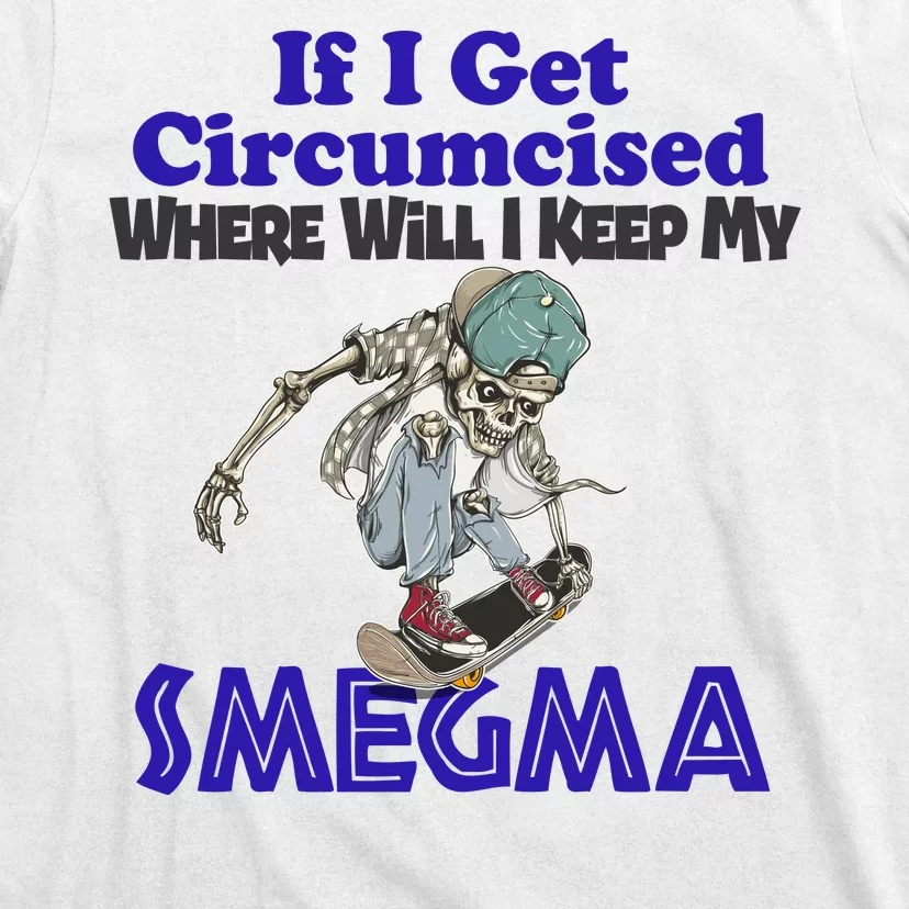 If I Get Circumcised Where Will I Keep My Smegma Funny T-Shirt