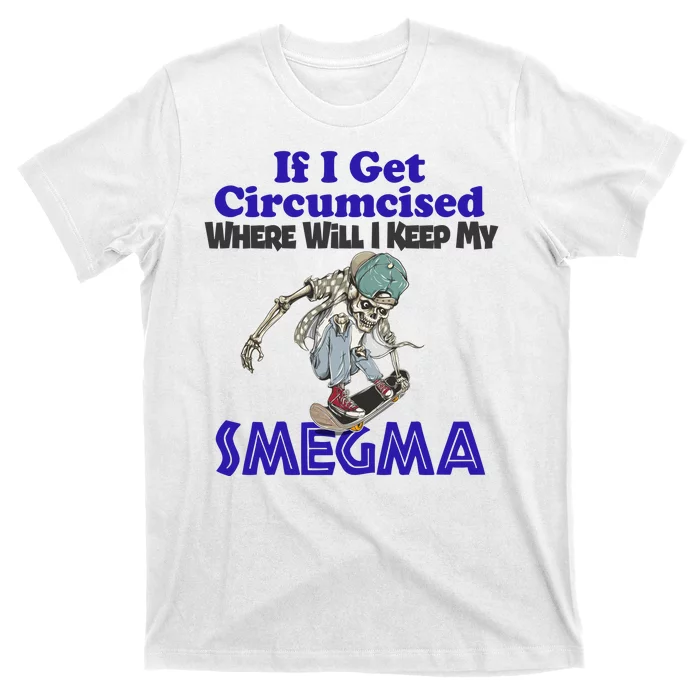 If I Get Circumcised Where Will I Keep My Smegma Funny T-Shirt