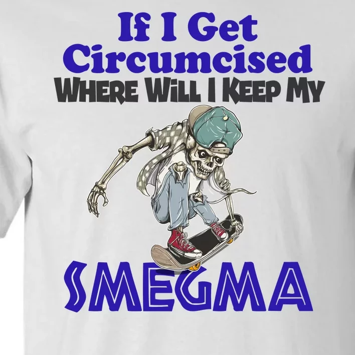 If I Get Circumcised Where Will I Keep My Smegma Funny Tall T-Shirt