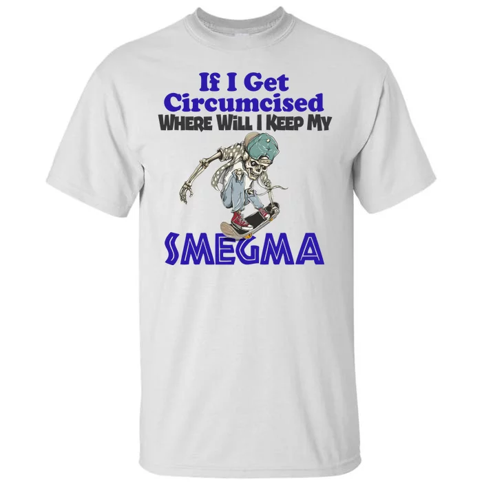 If I Get Circumcised Where Will I Keep My Smegma Funny Tall T-Shirt