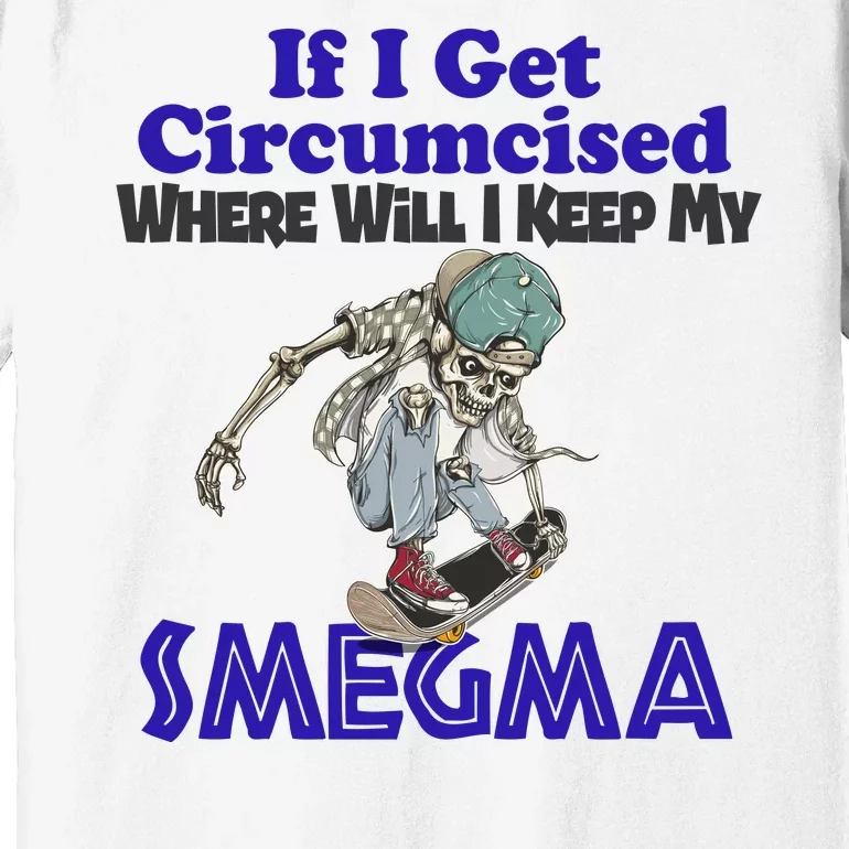 If I Get Circumcised Where Will I Keep My Smegma Funny Premium T-Shirt