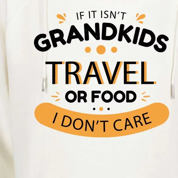 If It Isn't Grandkids Travel Or Food I Don't Care Funny Grandparent Womens Funnel Neck Pullover Hood