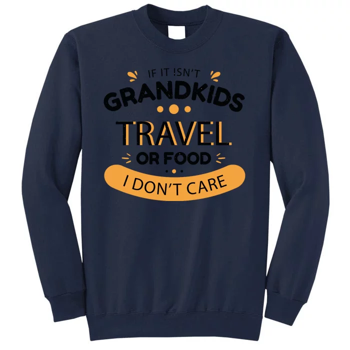 If It Isn't Grandkids Travel Or Food I Don't Care Funny Grandparent Tall Sweatshirt