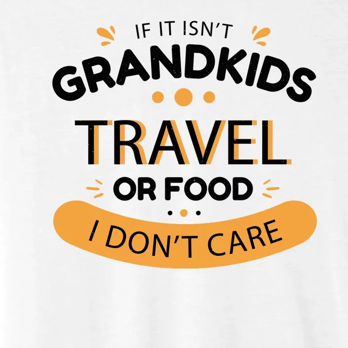 If It Isn't Grandkids Travel Or Food I Don't Care Funny Grandparent ChromaSoft Performance T-Shirt