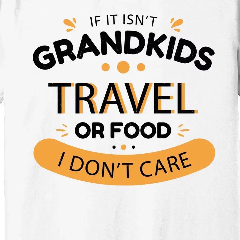 If It Isn't Grandkids Travel Or Food I Don't Care Funny Grandparent Premium T-Shirt