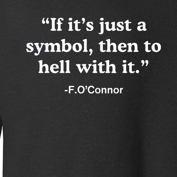 If It’S Just A Symbol Then To Hell With It Toddler Sweatshirt