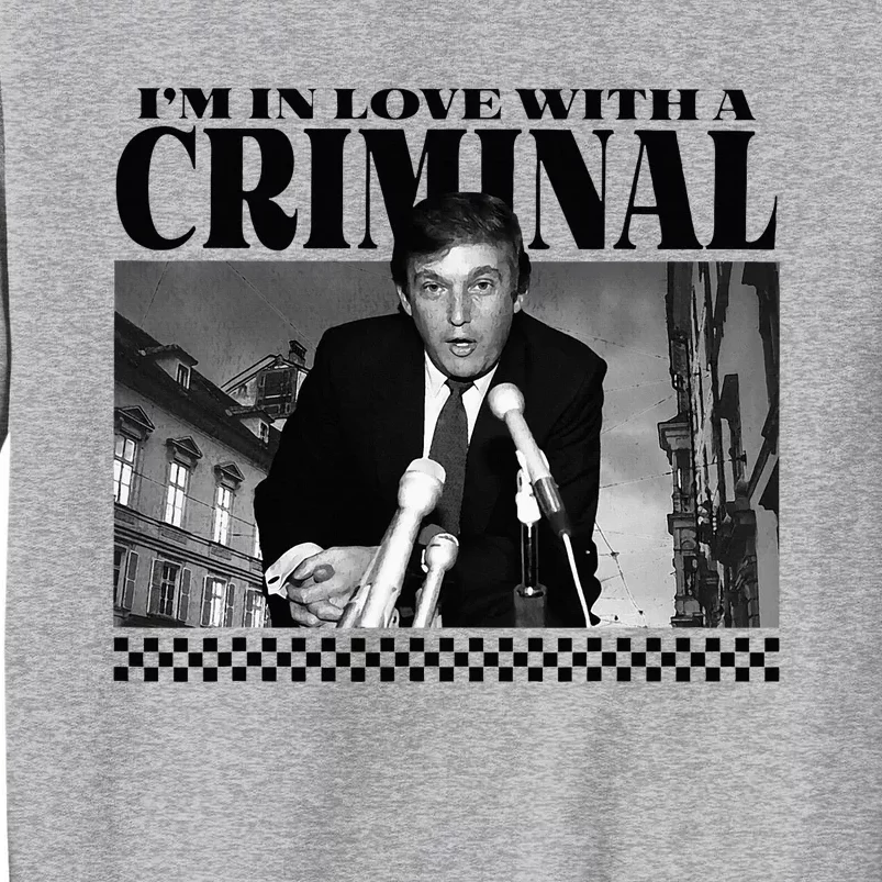 IM In Love With A Criminal Funny Pro Trump 2024 Tall Sweatshirt