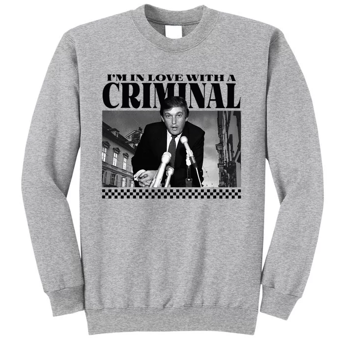 IM In Love With A Criminal Funny Pro Trump 2024 Tall Sweatshirt