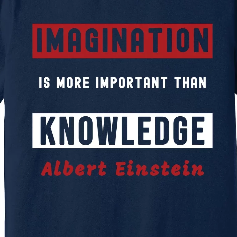 Imagination Is More Important Than Knowledge Albert Einstein Quote Funny Quote Premium T-Shirt