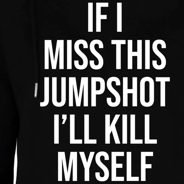 If I Miss This Jumpshot I’ll Kill Myself Womens Funnel Neck Pullover Hood