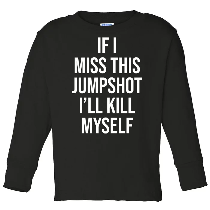 If I Miss This Jumpshot I’ll Kill Myself Toddler Long Sleeve Shirt