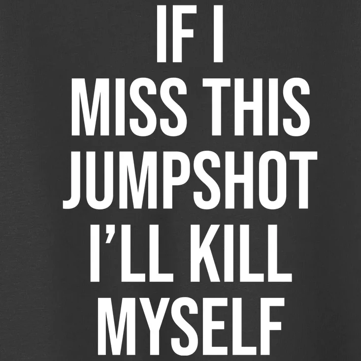 If I Miss This Jumpshot I’ll Kill Myself Toddler T-Shirt