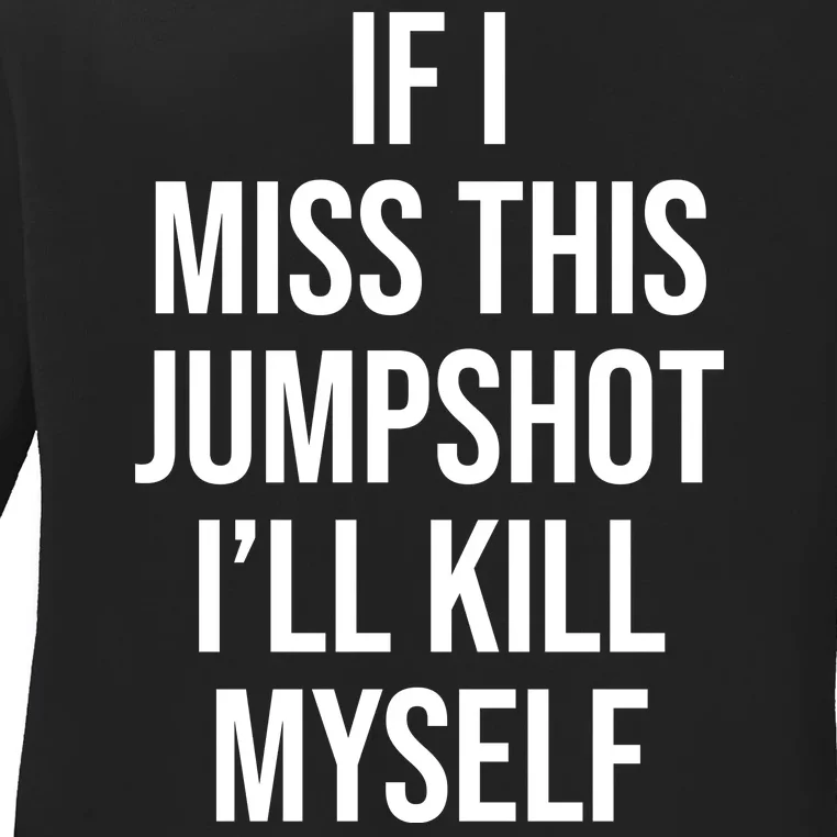 If I Miss This Jumpshot I’ll Kill Myself Ladies Long Sleeve Shirt