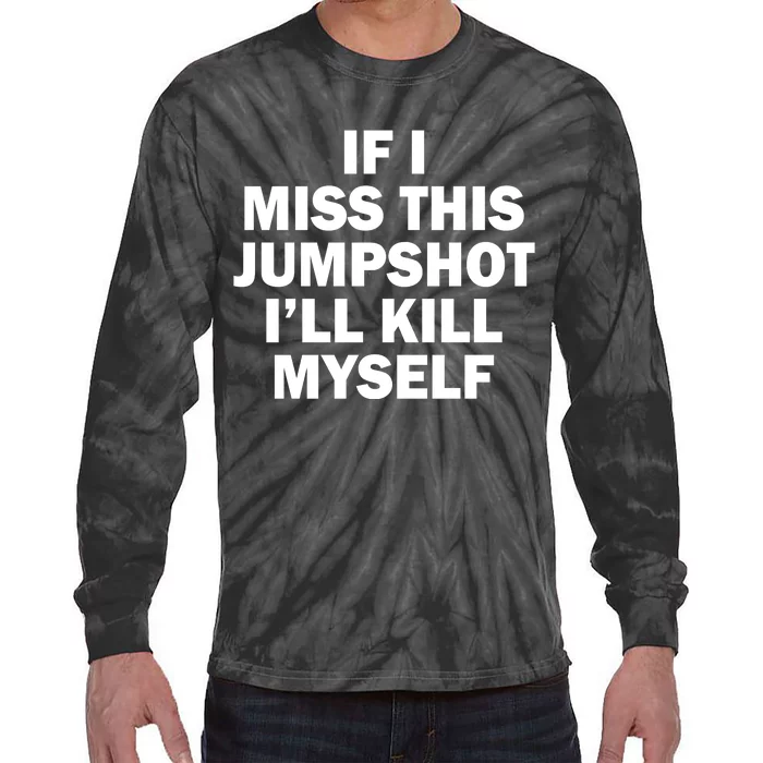 If I Miss This Jumpshot I'll Kill Myself Funny Basketball Tie-Dye Long Sleeve Shirt