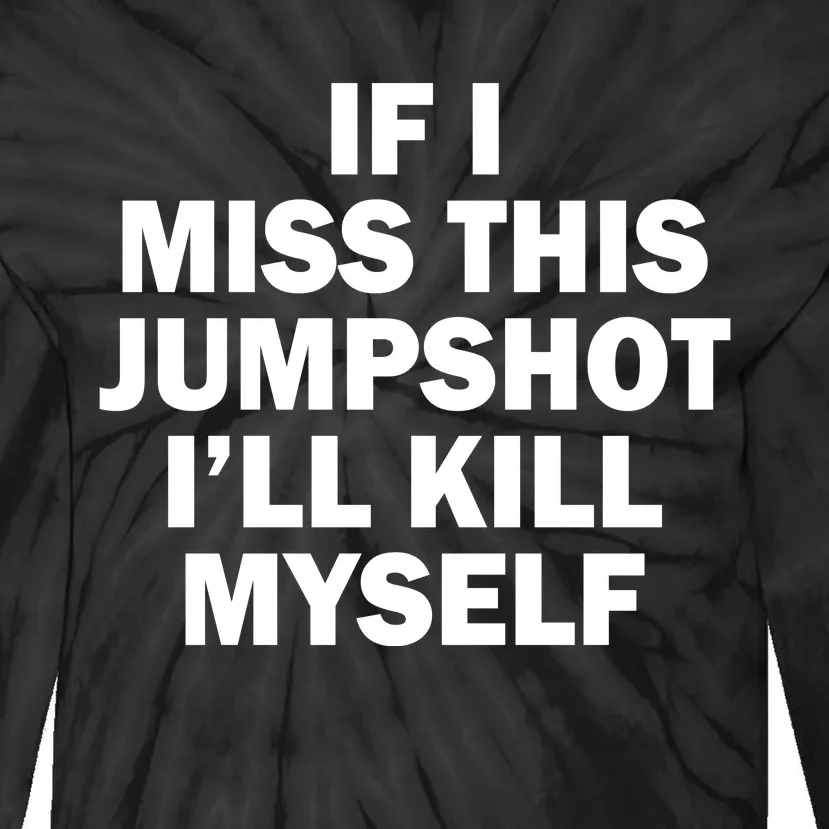 If I Miss This Jumpshot I'll Kill Myself Funny Basketball Tie-Dye Long Sleeve Shirt