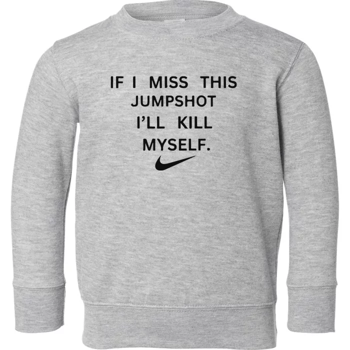 If I Miss This Jumpshot I’ll Kill Myself Toddler Sweatshirt