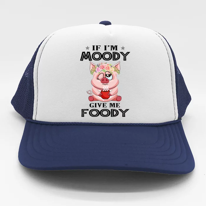 If IM Moody Give Me Foody Funny S Perfect Gift Trucker Hat