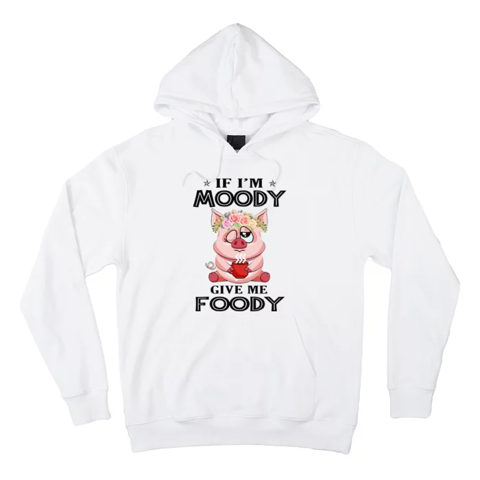 If IM Moody Give Me Foody Funny S Perfect Gift Hoodie