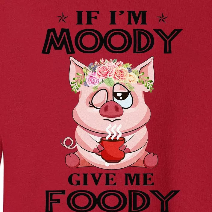 If IM Moody Give Me Foody Funny Perfect Gift Toddler Sweatshirt