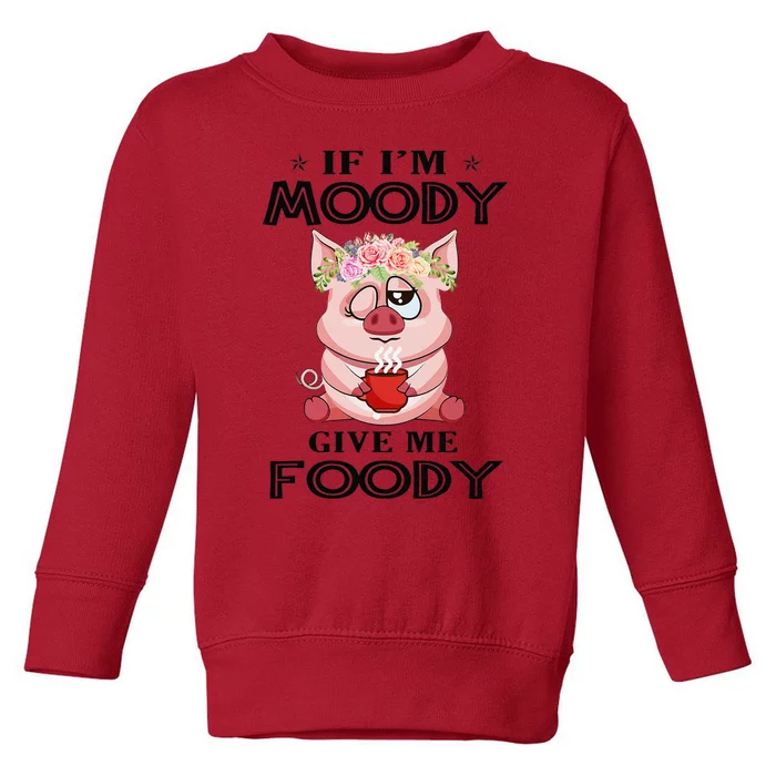 If IM Moody Give Me Foody Funny Perfect Gift Toddler Sweatshirt