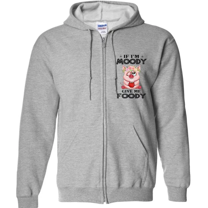 If IM Moody Give Me Foody Funny Perfect Gift Full Zip Hoodie