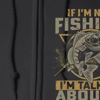 If I'm Not Fishing I'm Talking About It Funny Fishing Quote Full Zip Hoodie