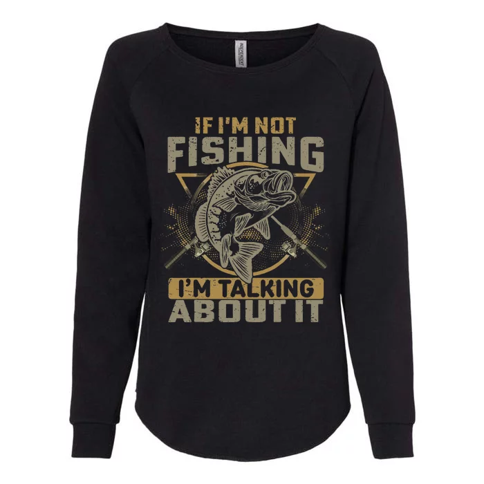 If Im Not Fishing Im Talking About It Funny Fishing Quote Womens California Wash Sweatshirt