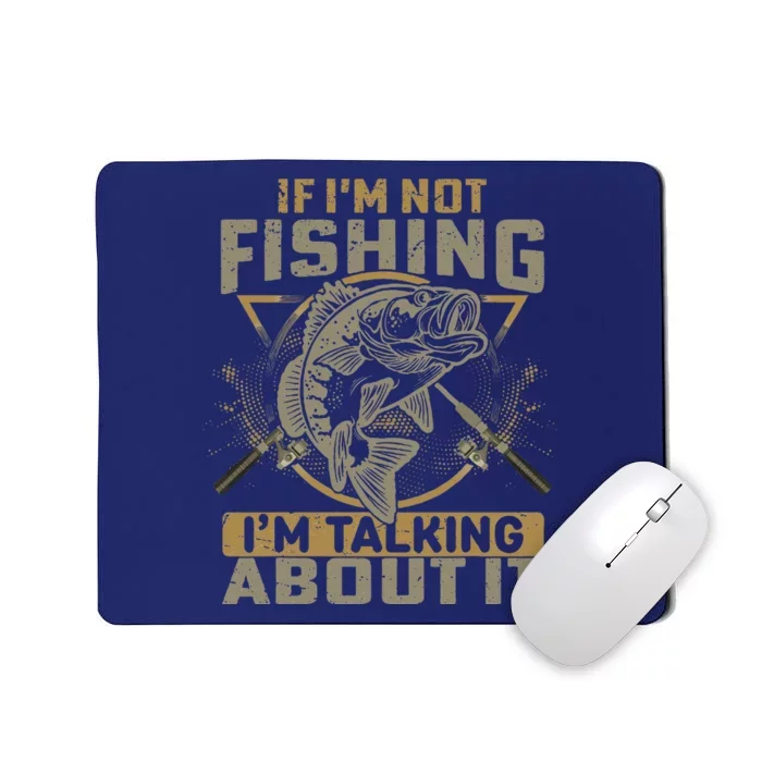 If Im Not Fishing Im Talking About It Funny Fishing Quote Mousepad